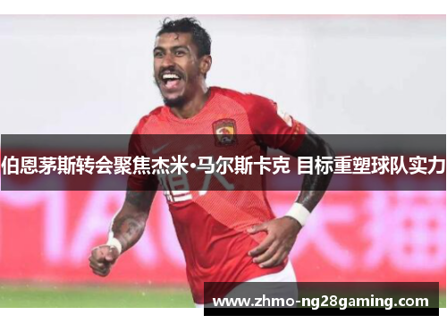 伯恩茅斯转会聚焦杰米·马尔斯卡克 目标重塑球队实力