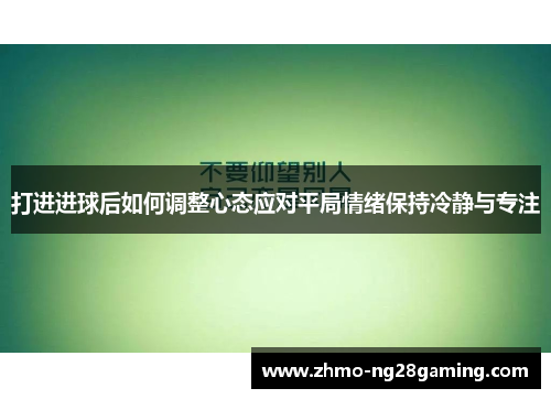 打进进球后如何调整心态应对平局情绪保持冷静与专注