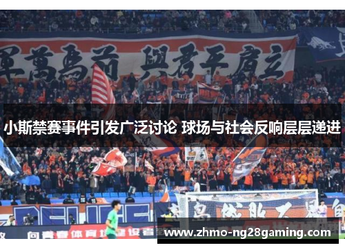 小斯禁赛事件引发广泛讨论 球场与社会反响层层递进