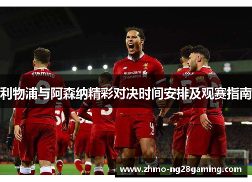 利物浦与阿森纳精彩对决时间安排及观赛指南 利物浦与阿森纳精彩对决时间安排及观赛指南