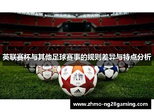 英联赛杯与其他足球赛事的规则差异与特点分析