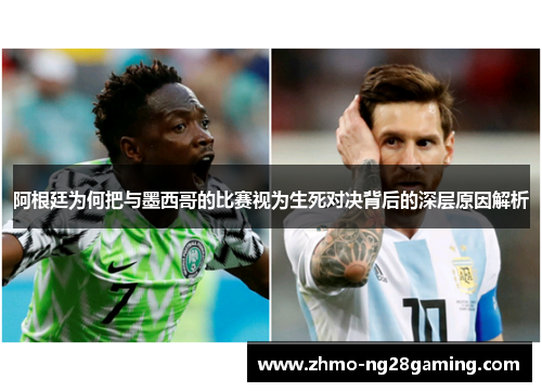 阿根廷为何把与墨西哥的比赛视为生死对决背后的深层原因解析