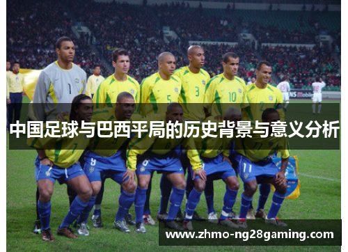 中国足球与巴西平局的历史背景与意义分析 中国足球与巴西平局的历史背景与意义分析
