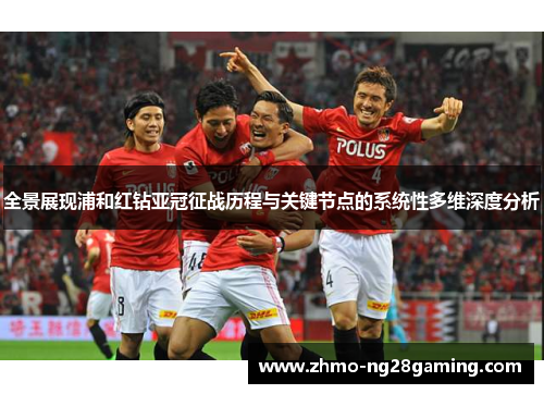 全景展现浦和红钻亚冠征战历程与关键节点的系统性多维深度分析 全景展现浦和红钻亚冠征战历程与关键节点的系统性多维深度分析