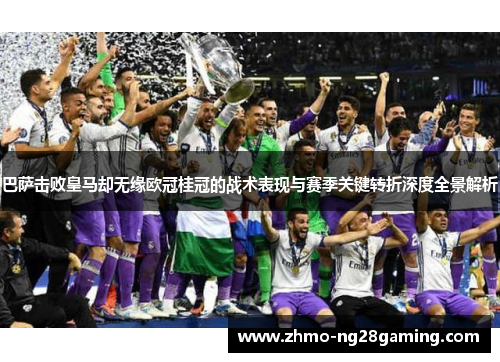巴萨击败皇马却无缘欧冠桂冠的战术表现与赛季关键转折深度全景解析 巴萨击败皇马却无缘欧冠桂冠的战术表现与赛季关键转折深度全景解析