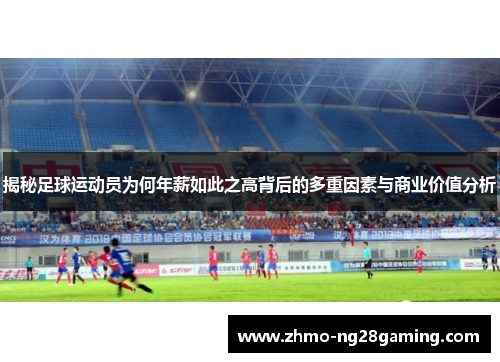 揭秘足球运动员为何年薪如此之高背后的多重因素与商业价值分析 揭秘足球运动员为何年薪如此之高背后的多重因素与商业价值分析