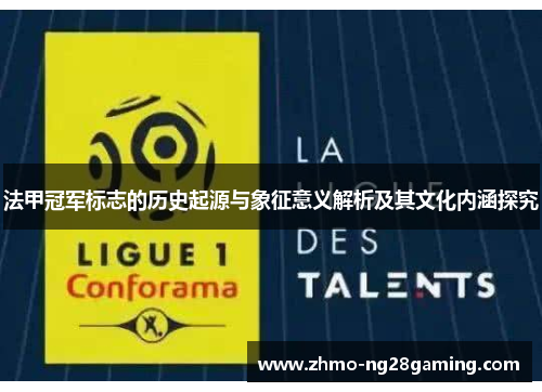 法甲冠军标志的历史起源与象征意义解析及其文化内涵探究 法甲冠军标志的历史起源与象征意义解析及其文化内涵探究