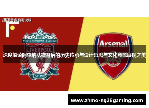 深度解读阿森纳队徽背后的历史传承与设计哲思与文化意蕴展现之美 深度解读阿森纳队徽背后的历史传承与设计哲思与文化意蕴展现之美
