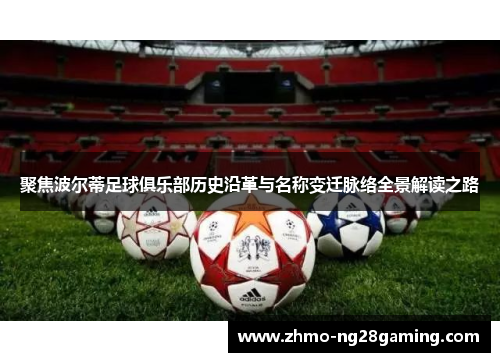 聚焦波尔蒂足球俱乐部历史沿革与名称变迁脉络全景解读之路