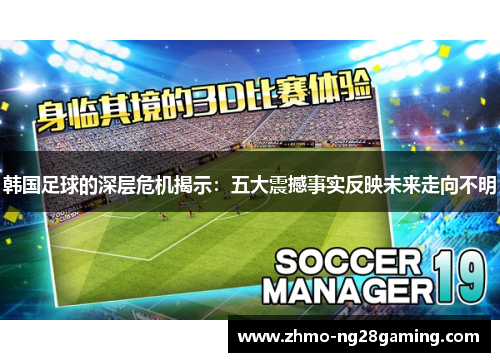 韩国足球的深层危机揭示:五大震撼事实反映未来走向不明 韩国足球的深层危机揭示:五大震撼事实反映未来走向不明