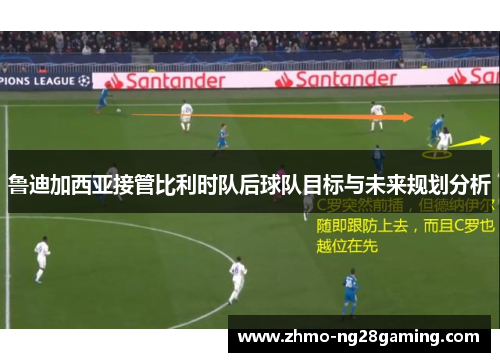 鲁迪加西亚接管比利时队后球队目标与未来规划分析