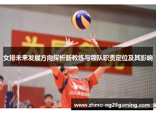 女排未来发展方向探析新教练与领队职责定位及其影响