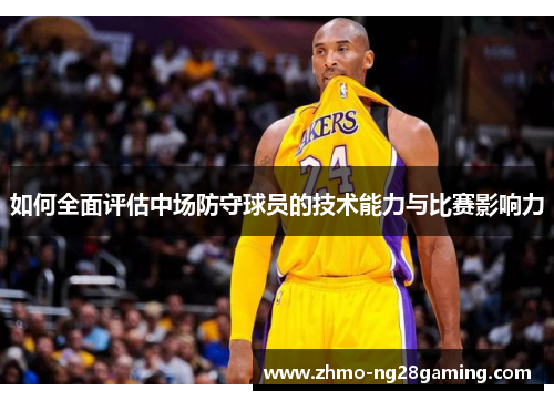 如何全面评估中场防守球员的技术能力与比赛影响力
