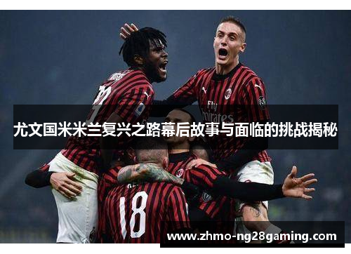 尤文国米米兰复兴之路幕后故事与面临的挑战揭秘
