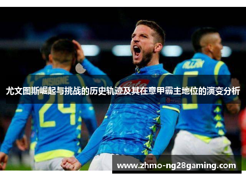 尤文图斯崛起与挑战的历史轨迹及其在意甲霸主地位的演变分析