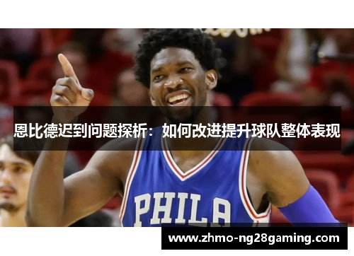 恩比德迟到问题探析:如何改进提升球队整体表现 恩比德迟到问题探析:如何改进提升球队整体表现