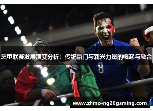 意甲联赛发展演变分析：传统豪门与新兴力量的崛起与融合