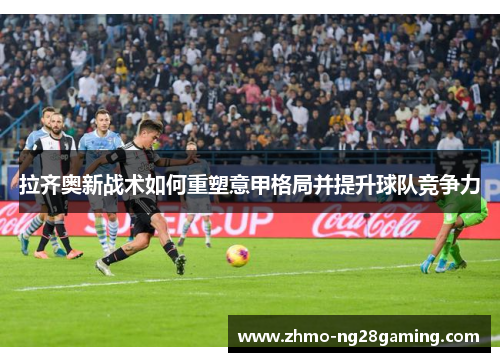 拉齐奥新战术如何重塑意甲格局并提升球队竞争力