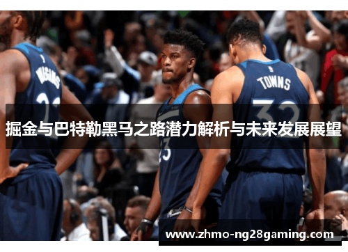 掘金与巴特勒黑马之路潜力解析与未来发展展望 掘金与巴特勒黑马之路潜力解析与未来发展展望