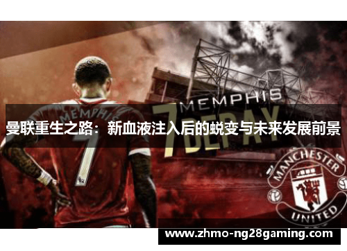 曼联重生之路:新血液注入后的蜕变与未来发展前景 曼联重生之路:新血液注入后的蜕变与未来发展前景