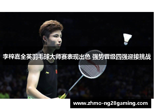 李梓嘉全英羽毛球大师赛表现出色 强势晋级四强迎接挑战