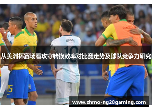从美洲杯赛场看攻守转换效率对比赛走势及球队竞争力研究 从美洲杯赛场看攻守转换效率对比赛走势及球队竞争力研究