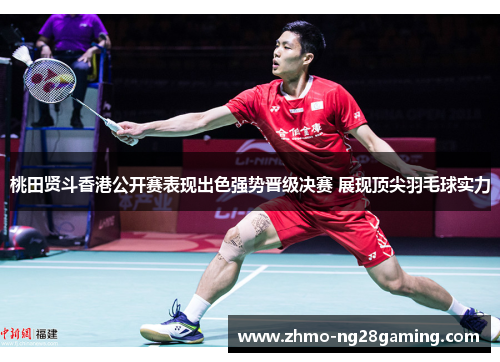 桃田贤斗香港公开赛表现出色强势晋级决赛 展现顶尖羽毛球实力 桃田贤斗香港公开赛表现出色强势晋级决赛 展现顶尖羽毛球实力