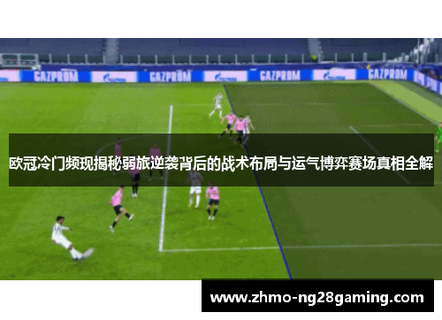 欧冠冷门频现揭秘弱旅逆袭背后的战术布局与运气博弈赛场真相全解