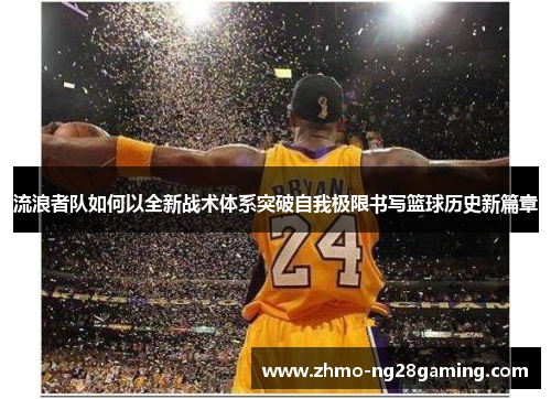 流浪者队如何以全新战术体系突破自我极限书写篮球历史新篇章 流浪者队如何以全新战术体系突破自我极限书写篮球历史新篇章