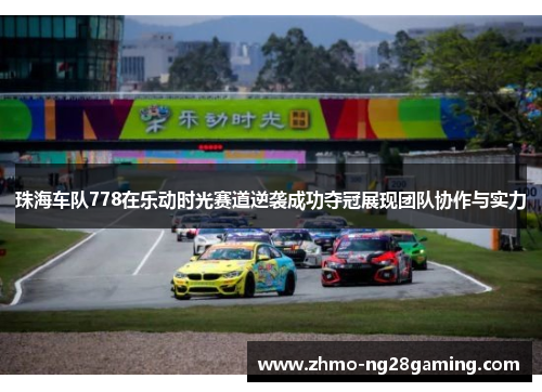 珠海车队778在乐动时光赛道逆袭成功夺冠展现团队协作与实力 珠海车队778在乐动时光赛道逆袭成功夺冠展现团队协作与实力