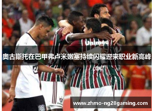 奥古斯托在巴甲弗卢米嫩塞持续闪耀迎来职业新高峰