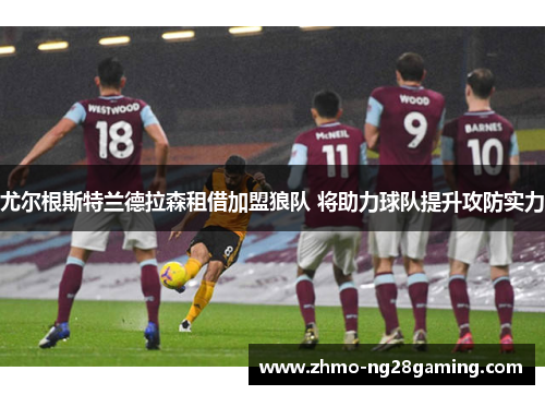 尤尔根斯特兰德拉森租借加盟狼队 将助力球队提升攻防实力