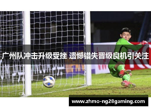 广州队冲击升级受挫 遗憾错失晋级良机引关注