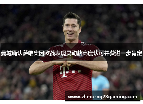 曼城确认萨维奥因欧战表现灵动获高度认可并获进一步肯定