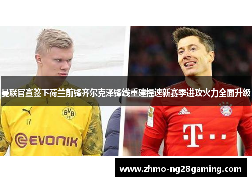 曼联官宣签下荷兰前锋齐尔克泽锋线重建提速新赛季进攻火力全面升级 曼联官宣签下荷兰前锋齐尔克泽锋线重建提速新赛季进攻火力全面升级