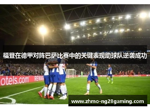 福登在德甲对阵巴萨比赛中的关键表现助球队逆袭成功