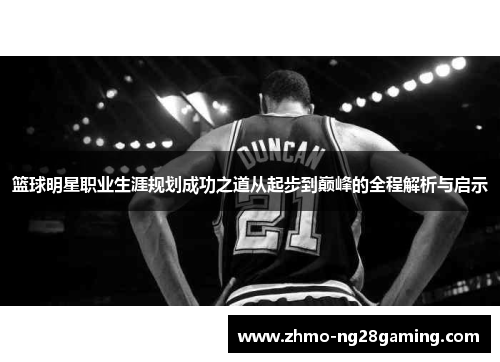 篮球明星职业生涯规划成功之道从起步到巅峰的全程解析与启示