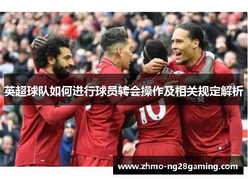 英超球队如何进行球员转会操作及相关规定解析