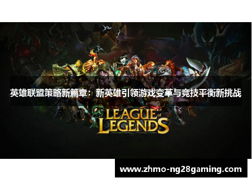 英雄联盟策略新篇章：新英雄引领游戏变革与竞技平衡新挑战