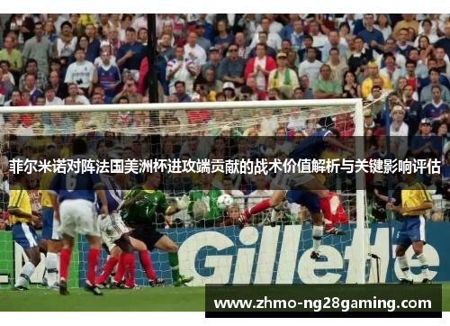 菲尔米诺对阵法国美洲杯进攻端贡献的战术价值解析与关键影响评估