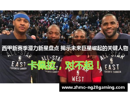 西甲新赛季潜力新星盘点 揭示未来巨星崛起的关键人物