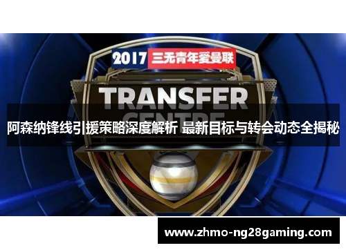 阿森纳锋线引援策略深度解析 最新目标与转会动态全揭秘