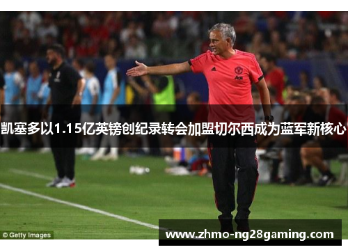 凯塞多以1.15亿英镑创纪录转会加盟切尔西成为蓝军新核心