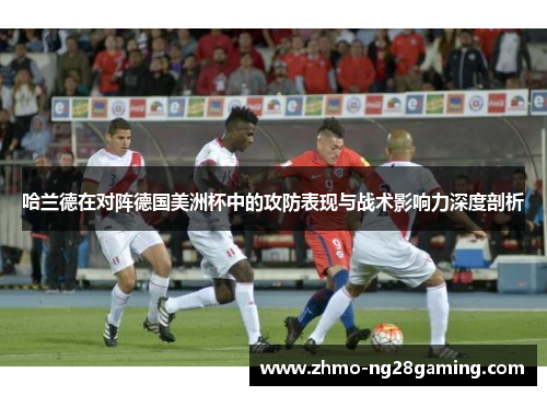 哈兰德在对阵德国美洲杯中的攻防表现与战术影响力深度剖析