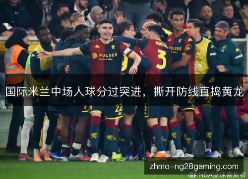 国际米兰中场人球分过突进,撕开防线直捣黄龙 国际米兰中场人球分过突进,撕开防线直捣黄龙