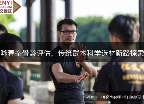 咏春拳骨龄评估,传统武术科学选材新路探索 咏春拳骨龄评估,传统武术科学选材新路探索