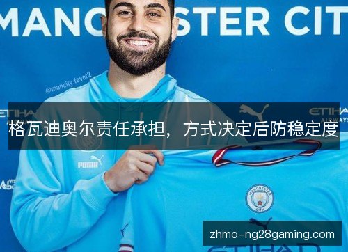 格瓦迪奥尔责任承担，方式决定后防稳定度