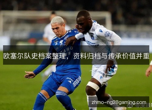 欧塞尔队史档案整理，资料归档与传承价值并重