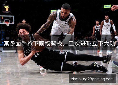 某多面手抢下前场篮板,二次进攻立下大功 某多面手抢下前场篮板,二次进攻立下大功